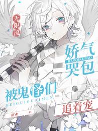 无限流:娇气哭包被鬼怪们追着宠 无限流:娇气哭包被鬼怪们追着宠