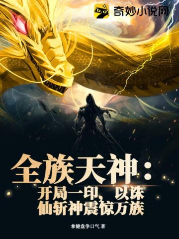 全族天神:开局一印,以诛仙斩神震惊万族 全族天神:开局一印,以诛仙斩神震惊万族