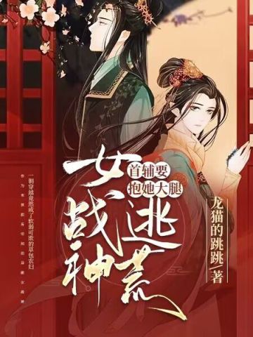 女战神逃荒,首辅要抱她大腿 女战神逃荒,首辅要抱她大腿