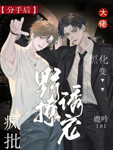 分手后大佬黑化变疯批,野撩诱宠 分手后大佬黑化变疯批,野撩诱宠