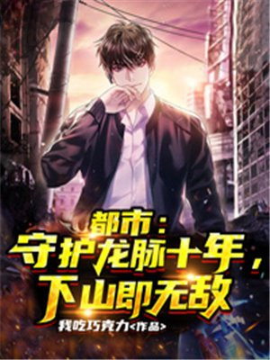 都市:守护龙脉十年,下山即无敌 都市:守护龙脉十年,下山即无敌