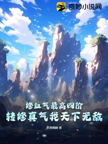 修血气最高四阶?转修真气我天下无敌 修血气最高四阶?转修真气我天下无敌