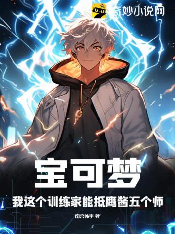 宝可梦:我这个训练家能抵鹰酱五个师 宝可梦:我这个训练家能抵鹰酱五个师