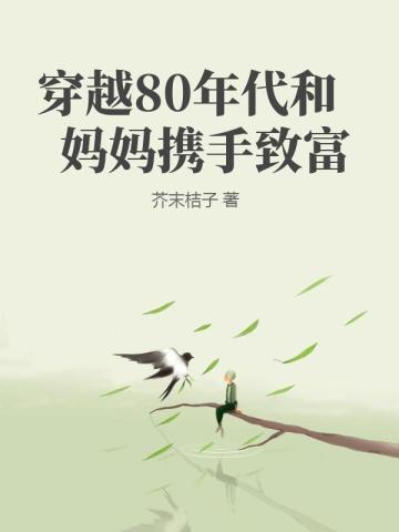 穿越80年代和妈妈携手致富 穿越80年代和妈妈携手致富