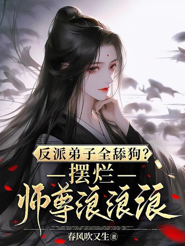 反派弟子全舔狗?摆烂师尊浪浪浪 反派弟子全舔狗?摆烂师尊浪浪浪