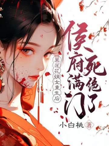 黑莲花嫡女重生后侯府满门死绝了 黑莲花嫡女重生后侯府满门死绝了