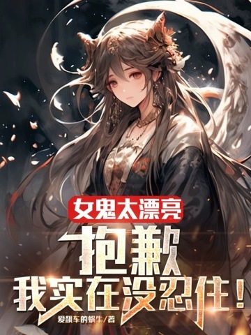 女鬼太漂亮:抱歉,我实在没忍住