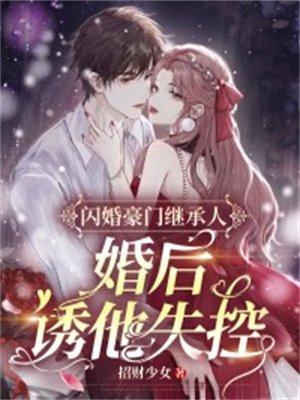 闪婚豪门继承人,婚后诱他失控 闪婚豪门继承人,婚后诱他失控