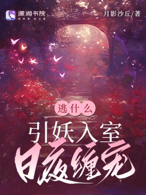 逃什么,引妖入室日夜缠宠 逃什么,引妖入室日夜缠宠