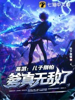 高武:儿子别怕,爹真无敌了! 高武:儿子别怕,爹真无敌了!