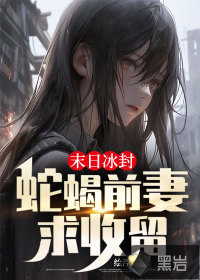 末日冰封:蛇蝎前妻求收留