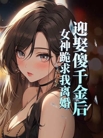 迎娶傻千金后,女神跪求我离婚