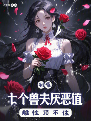 刷爆七个兽夫厌恶值,雌性顶不住