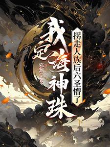 我定海神珠,拐走人族后六圣懵了 我定海神珠,拐走人族后六圣懵了