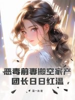 恶毒前妻搬空家产,团长日日红温 恶毒前妻搬空家产,团长日日红温