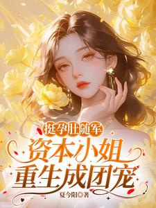挺孕肚随军,资本小姐重生成团宠 挺孕肚随军,资本小姐重生成团宠