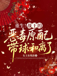 重生!战王的恶毒原配带球和离了 重生!战王的恶毒原配带球和离了